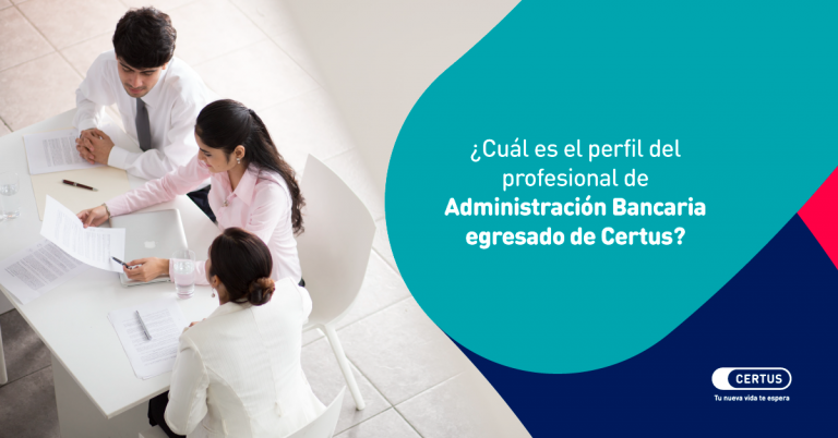 ¿Cuál es el perfil del profesional de Administración Bancaria egresado de Certus?